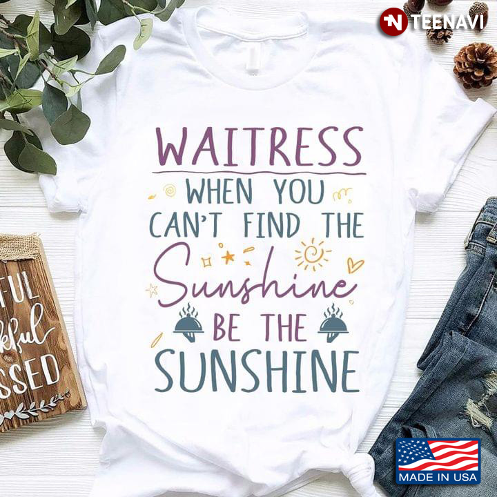 Waitress When You Can't Find The Sunshine Be The Sunshine
