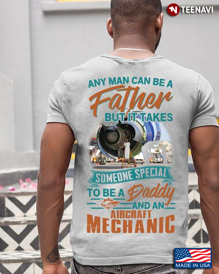 Any Man Can Be A Father But It Takes Someone Special To Be A Daddy And An Aircraft Mechanic