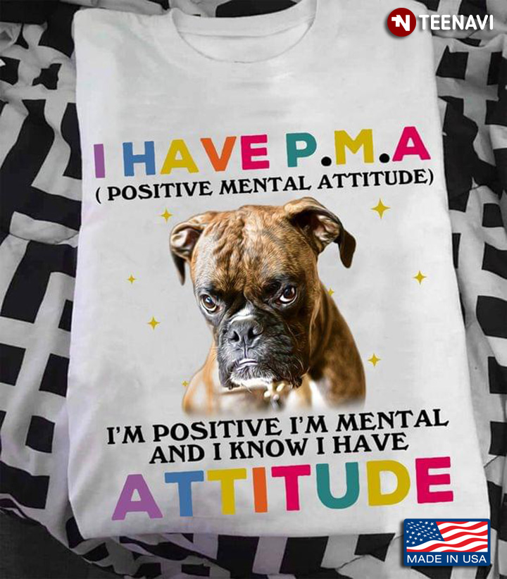Boxer I Have P.M.A Positive Mental Attitude I'm Positive I'm Mental And I Know I Have Attitude