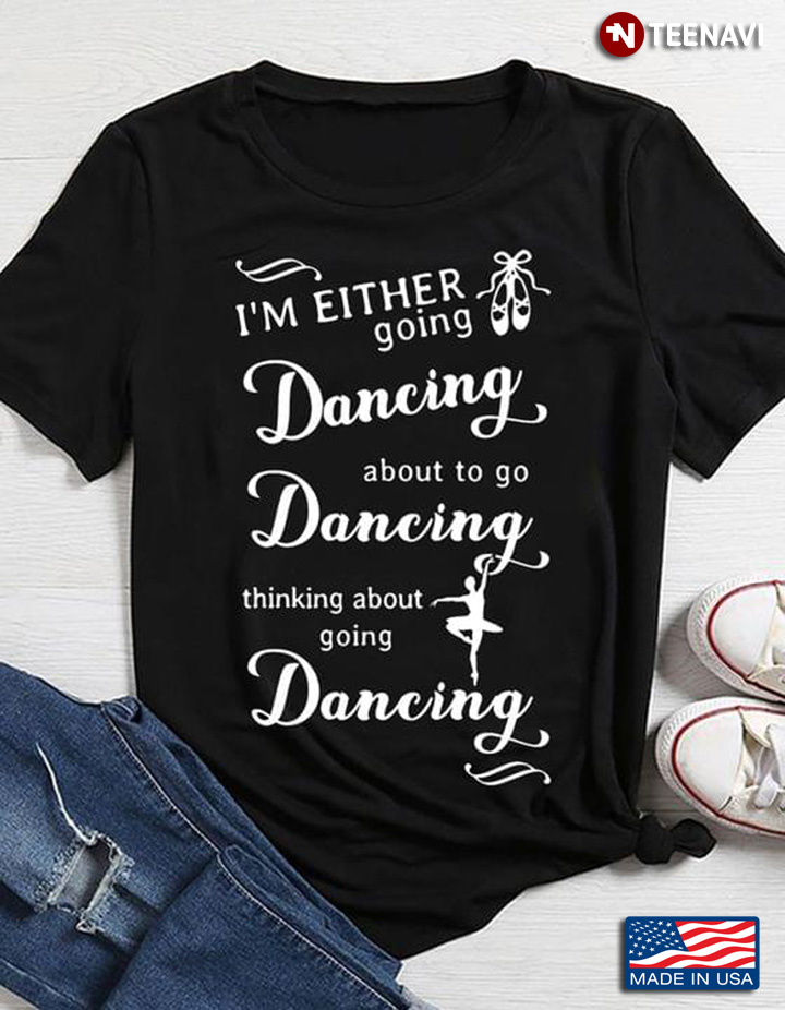 I'm Either Going Dancing About To Go Dancing Thinking About Going Dancing Ballet T-Shirt
