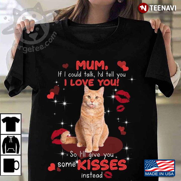 Cat Mum If I Could Talk I'd Tell You I Love You So I'll Give You Some Kisses Instead