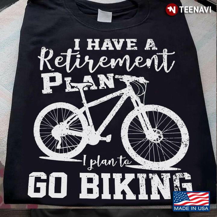 I Have A Retirement Plan I Plan To Go Biking