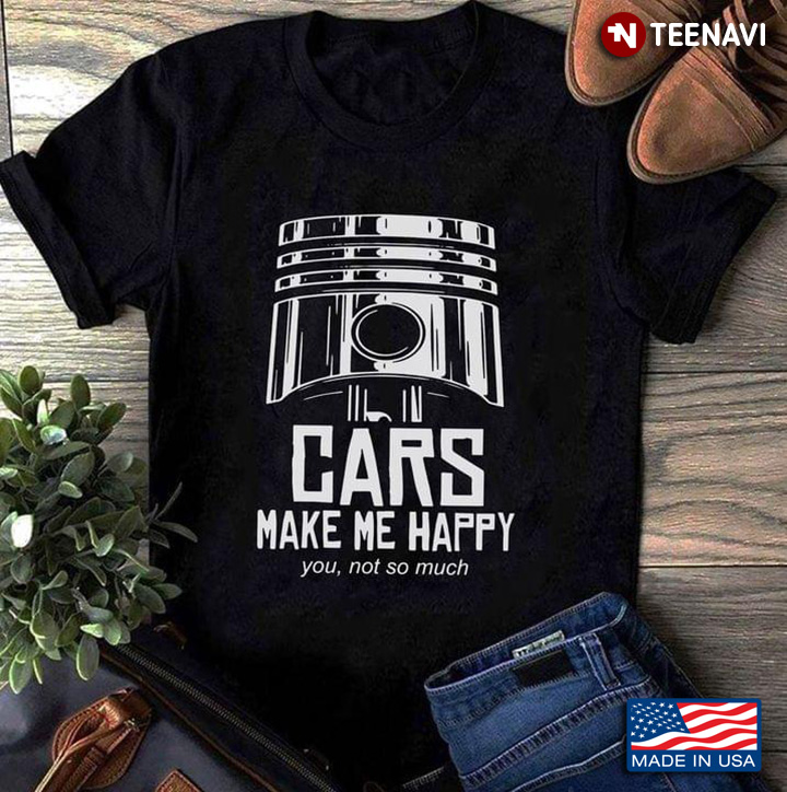 Cars Make Me Happy You Not So Much