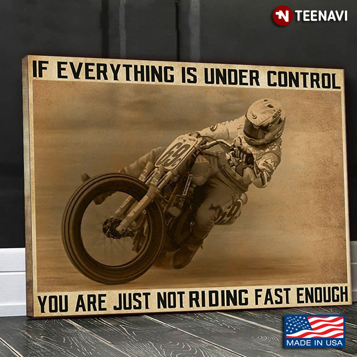 New Version Motorcycle Rider If Everything Is Under Control You Are Just Not Riding Fast Enough