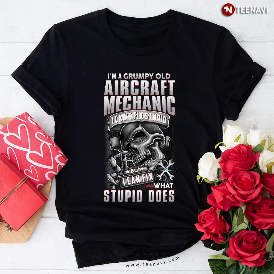 I'm A Grumpy Aircraft Mechanic I Can't Fix Stupid But I Can Fix What Stupid Does T-Shirt