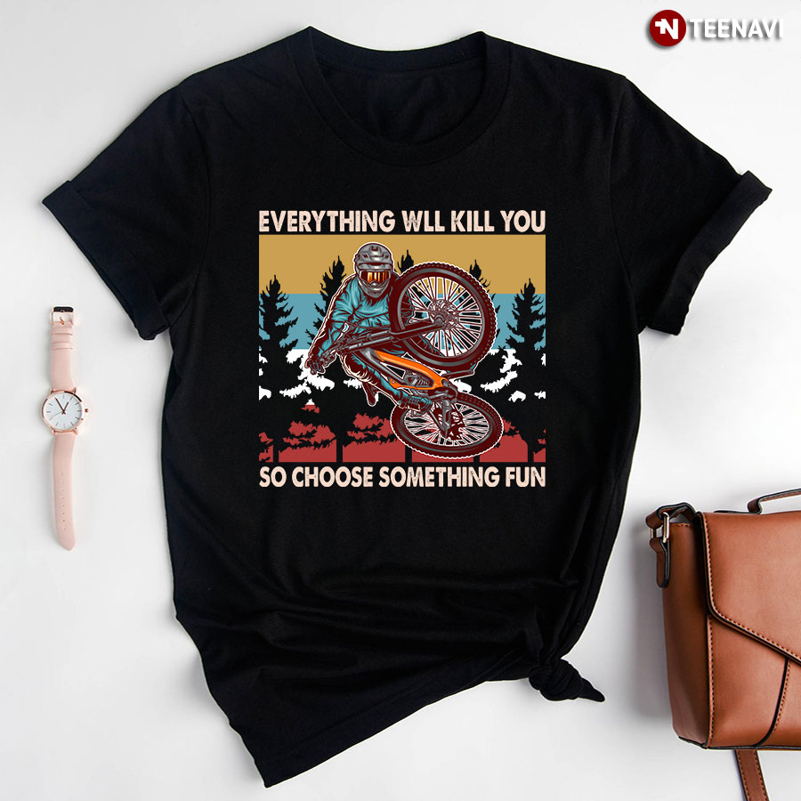 Everything Will Kill You So Choose Something Fun Mountain Bike Vintage T-Shirt