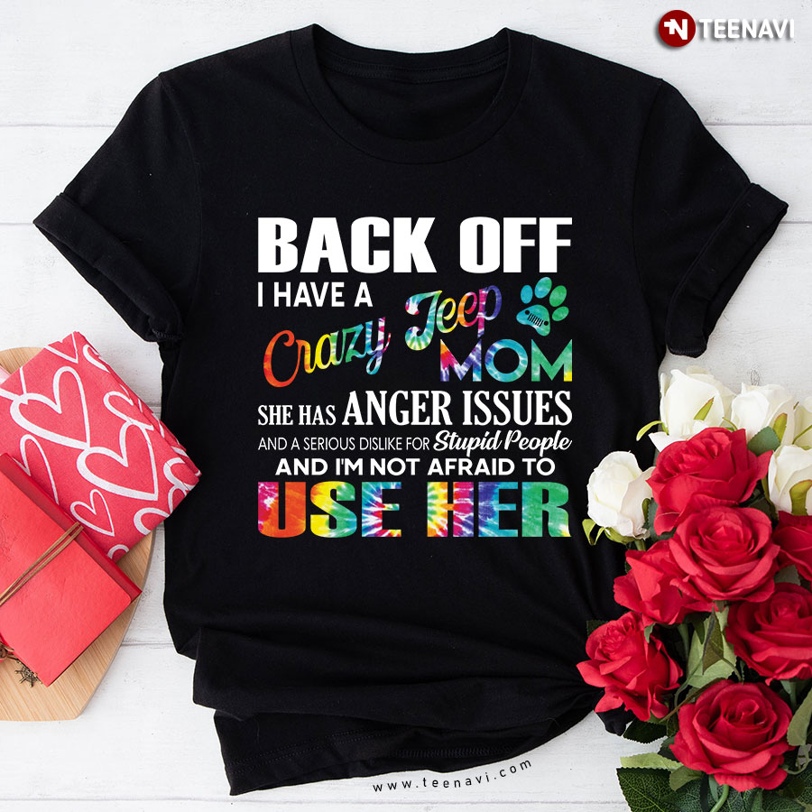 Back Off I Have A Crazy Jeep Mom She Has Anger Issues And a Serious Dislike For Stupid People T-Shirt
