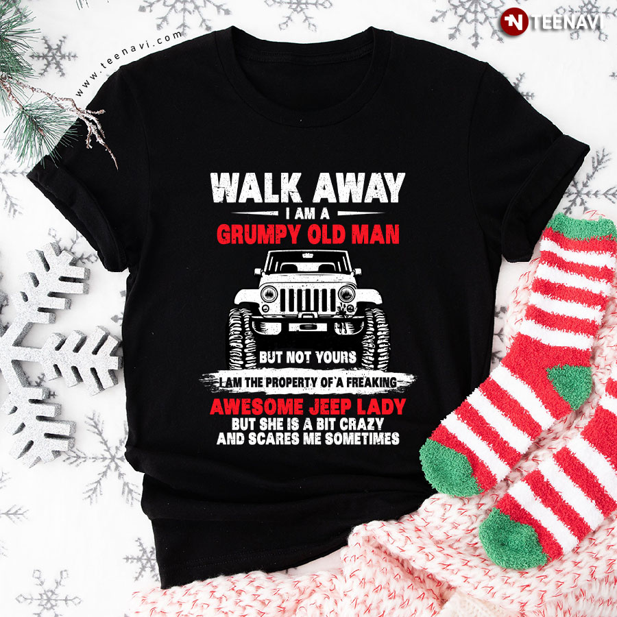 Walk Away I Am A Grumpy Old Man But Not Yours I Am The Property Of A Freaking Awesome Jeep Lady T-Shirt