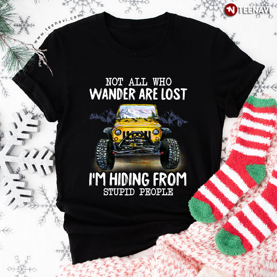 Not All Who Wander Are Lost  I'm Hiding From  Stupid People Jeep T-Shirt