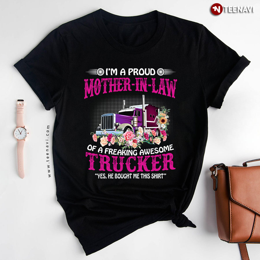 I'm A Proud Mother In Law Of A Freaking Awesome Trucker Yes He Bought Me This Shirt T-Shirt