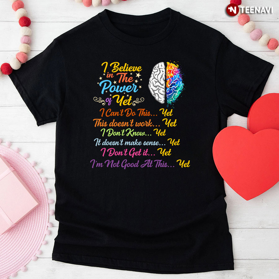 Brain I Believe In The Power Of Yet I Can't Do This Yet This Doesn't Work Yet I Don't Know Yet T-Shirt