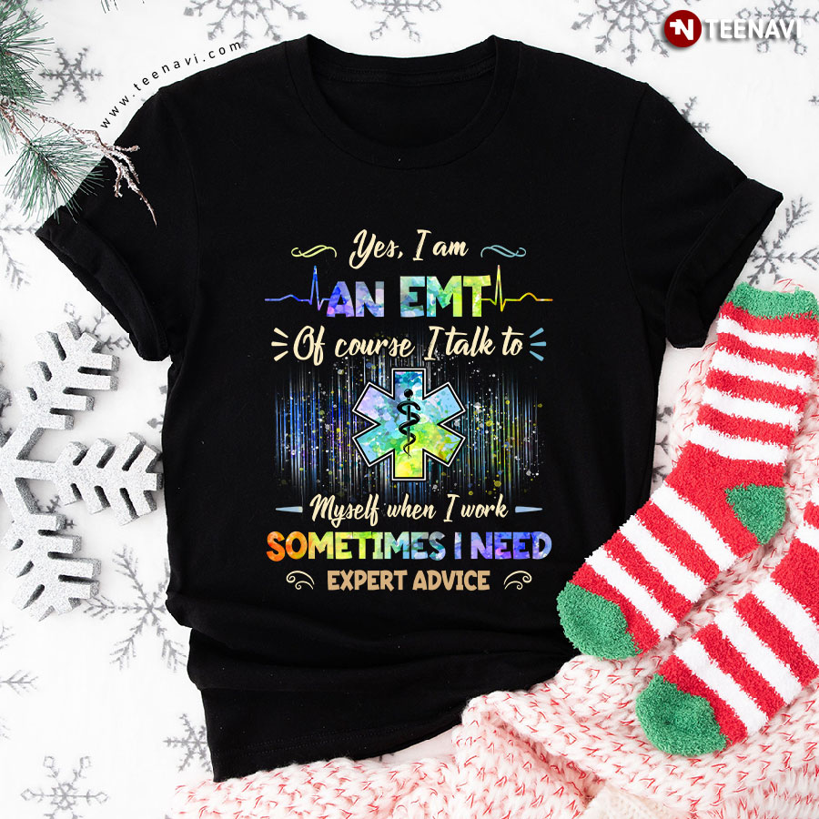 Yes I Am An EMT Of Course I Talk To Myself When I Work Sometimes I Need Expert Advice T-Shirt