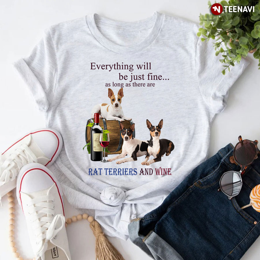 Everything Will Be Just Fine As Long As There Are Rat Terriers And Wine T-Shirt