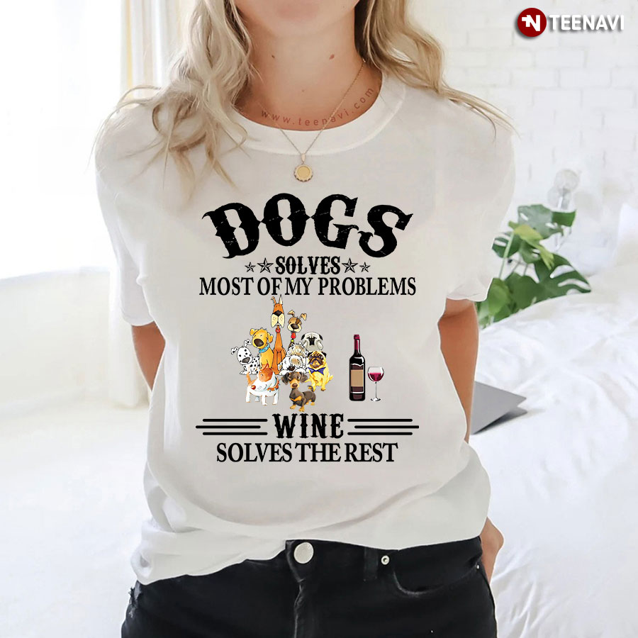 Dogs Solves Most Of My Problems Wine Solves The Rest T-Shirt