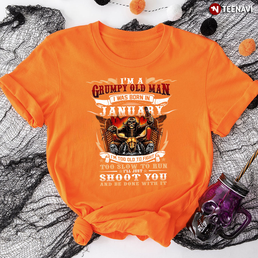 I’m Grumpy Old Man I Was Born In January I’m Too Old To Fight Too Slow To Run I’ll Just Shoot You T-Shirt