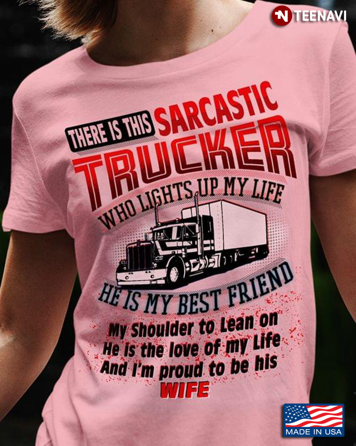 There Is This Sarcastic Trucker Who Lights Up My Life He Is My Best Friend My Shoulder Wife