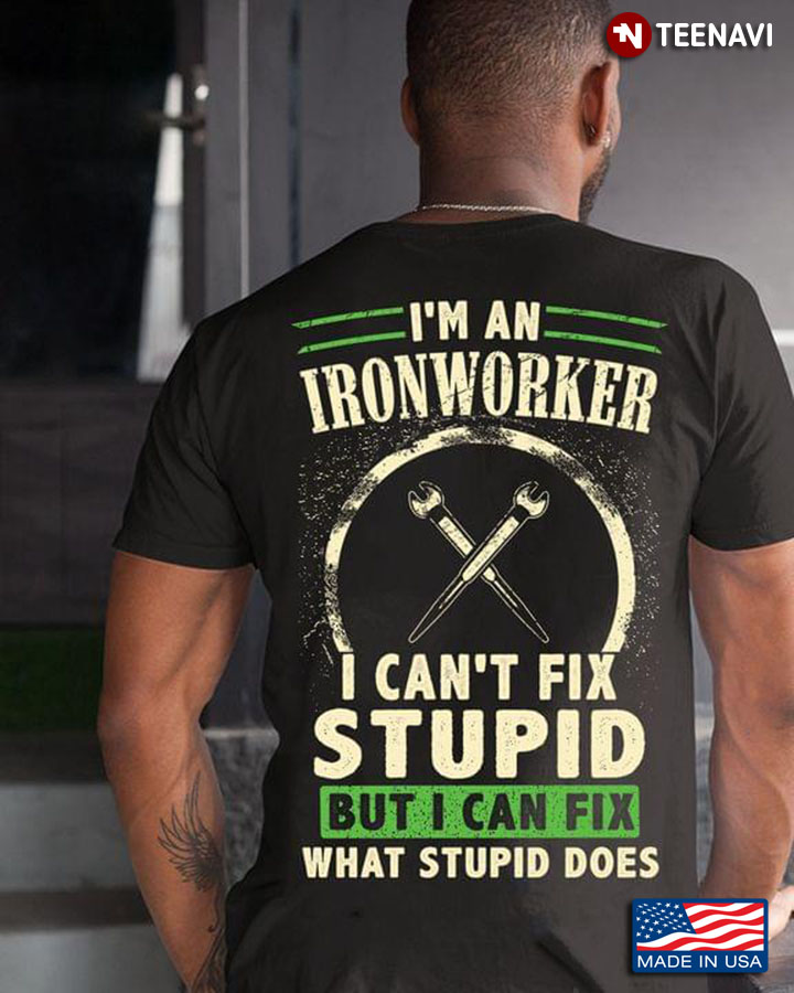 I’m A Ironworker I Can’t Fix Stupid But I Can Fix What Stupid Does Spanner