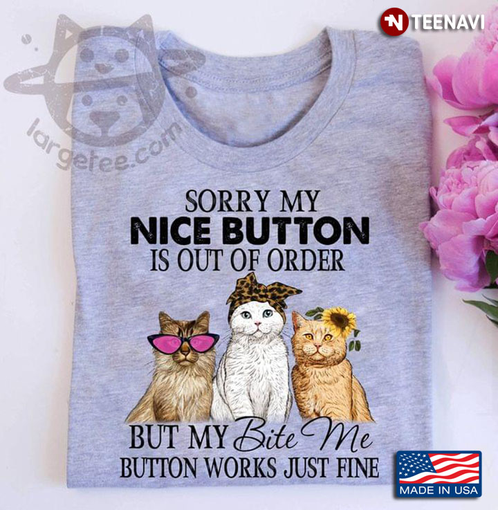 Sorry My Nice Button Is Our Of Order But My Bite Me Button Works Just Fine Three Cats