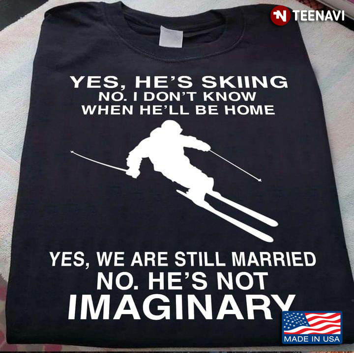 Yes He's Skiing No I Don't Know When He'll Be Home Yes We Are Still Married No He's Not Imaginary
