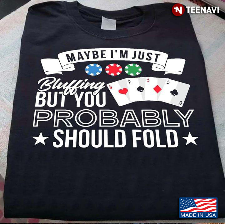 Poker Maybe I'm Just Bluffing But You Probably Should Fold
