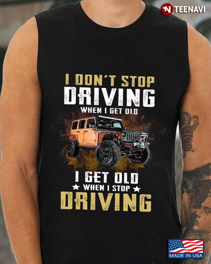 I Don't Stop Driving When I Get Old I Get Old When I Stop Driving  Jeep