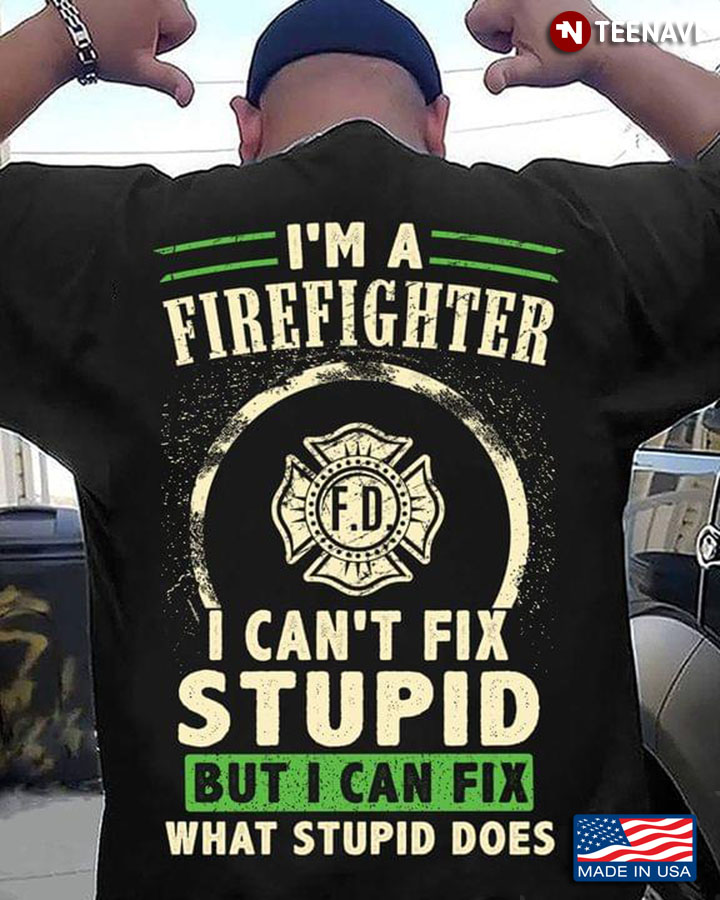 I'm A Firefighter I Can't Fix Stupid But I Can Fix What Stupid Does