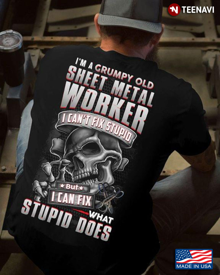 Skull I’m A Grumpy Old Sheet Metal Worker  I Can’t Fix Stupid But I Can Fix What Stupid Does Skull