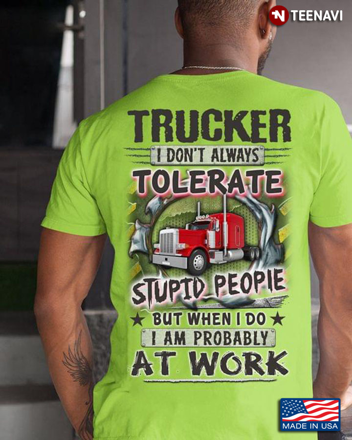 Trucker I Don’t Always Tolerate Stupid People But When I Do I Am Probably At Work