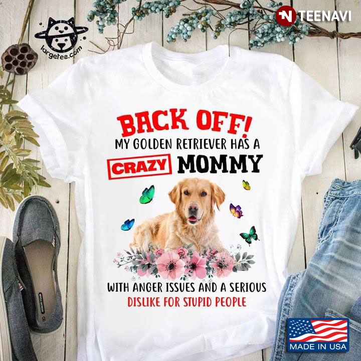 Back Off My Golden Retriever Has A Crazy Mommy  With Anger Issues And A Serious Dislike For Stupid