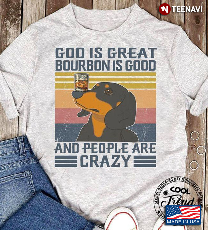 God Is Great Bourbon Is Good And People Are Crazy Dachshund