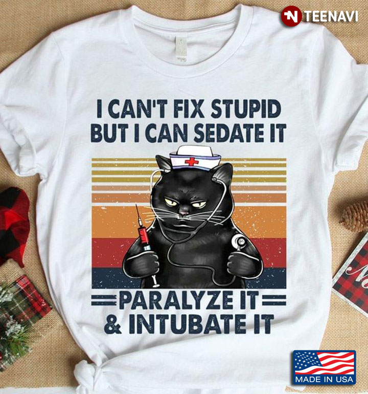 I Can’t Fix Stupid But I Can Sedate It Paralyze It & Intubate It Black Cat