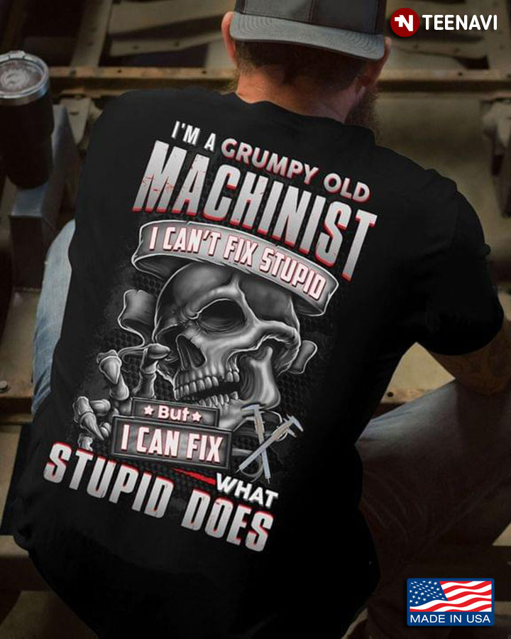 I’m A Grumpy Old   Machinist I Can’t Fix Stupid But I Can Fix What Stupid Does Skull