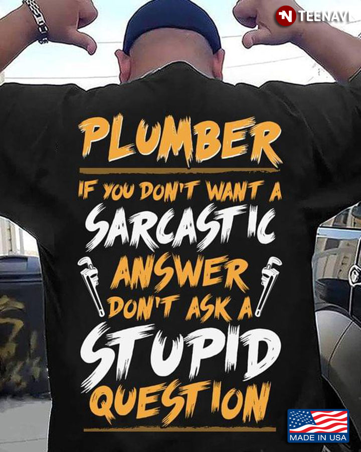 Plumber If You Don’t Want A Sarcastic Answer Don’t Ask A Stupid Question