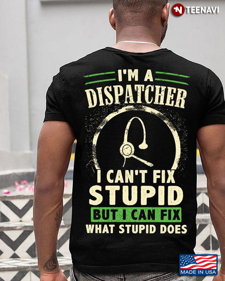 I'm Dispatcher  I Can't Fix Stupid But I Can Fix What Stupid Does