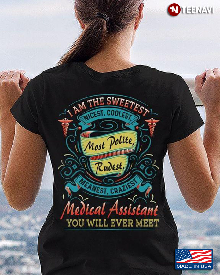 I Am The Sweetest Nicest Coolest Most Polite Rudest Meanest Craziest Medical Assistant