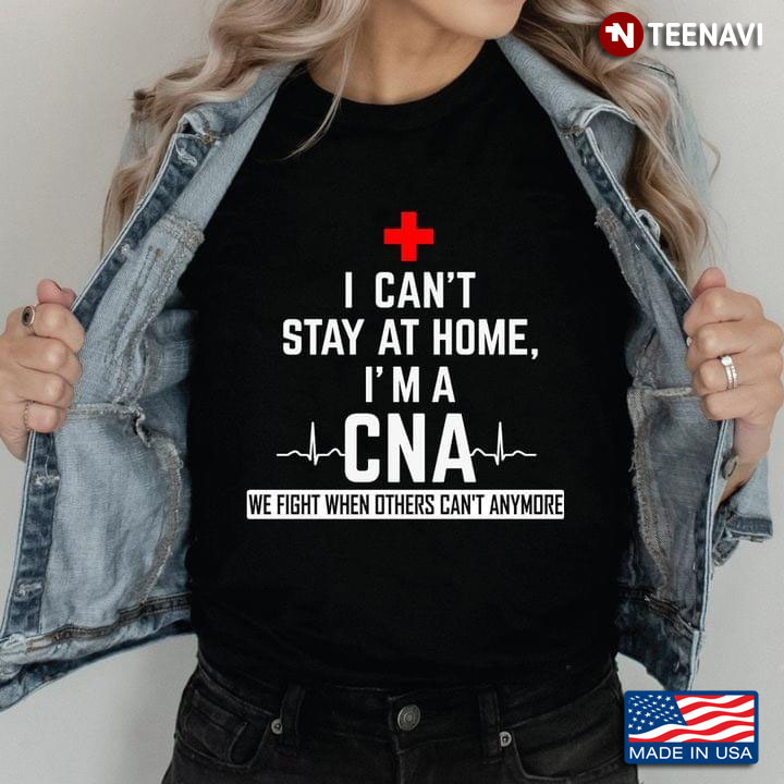 I Can’t Stay At Home I’m A CNA We Fight When Others Can’t Anymore