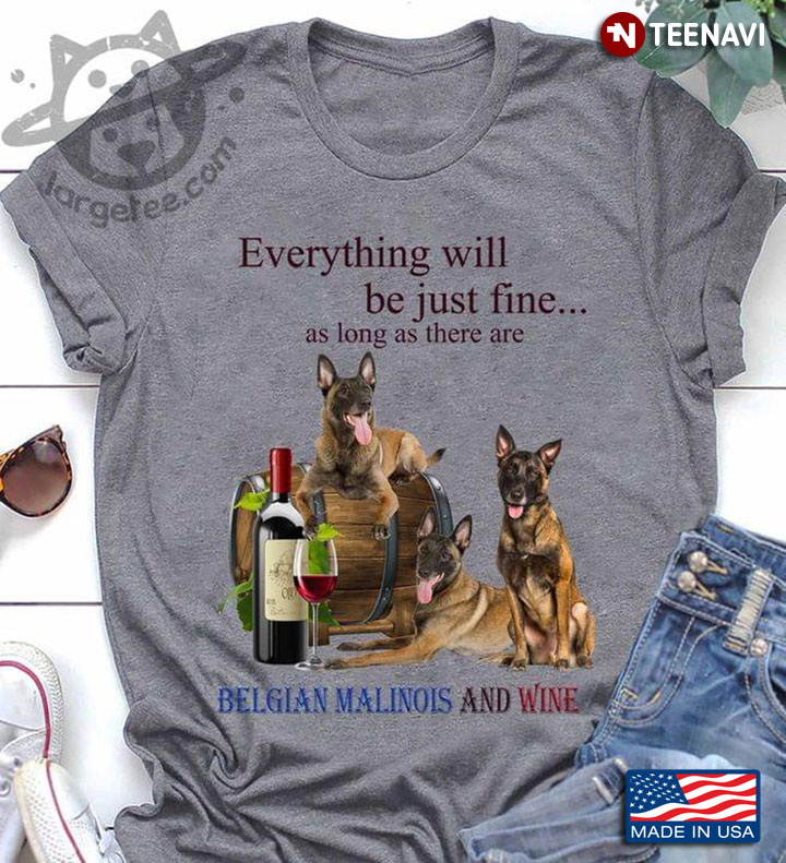 Everything Will Be Just Fine As Long As There Are Belgian Malinois And Wine