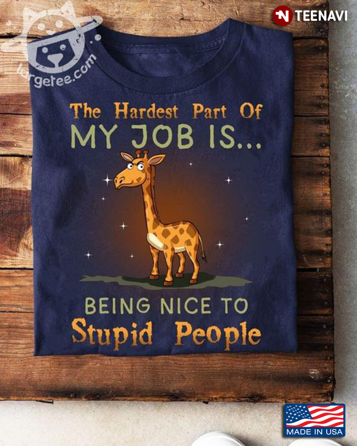 Giraffe The Hardest Part Of My Job Is Being Nice To Stupid People