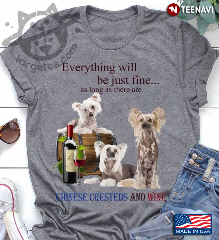 Everything Will Be Just Fine As Long As There Are Chinese Cresteds And Wine