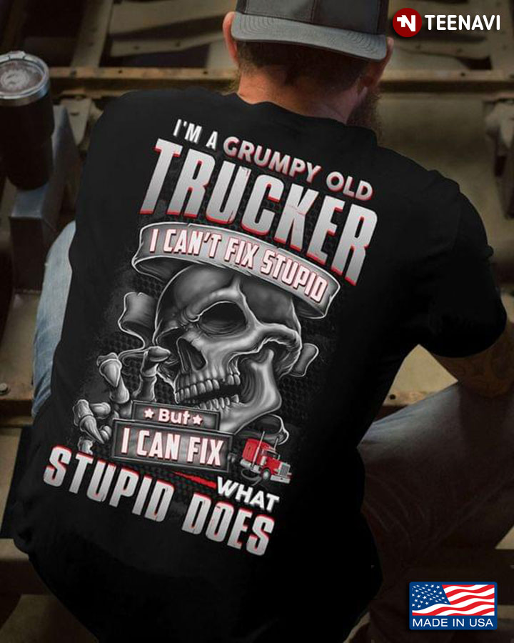 I’m A Grumpy Old  Trucker I Can’t Fix Stupid But I Can Fix What Stupid Does Skull