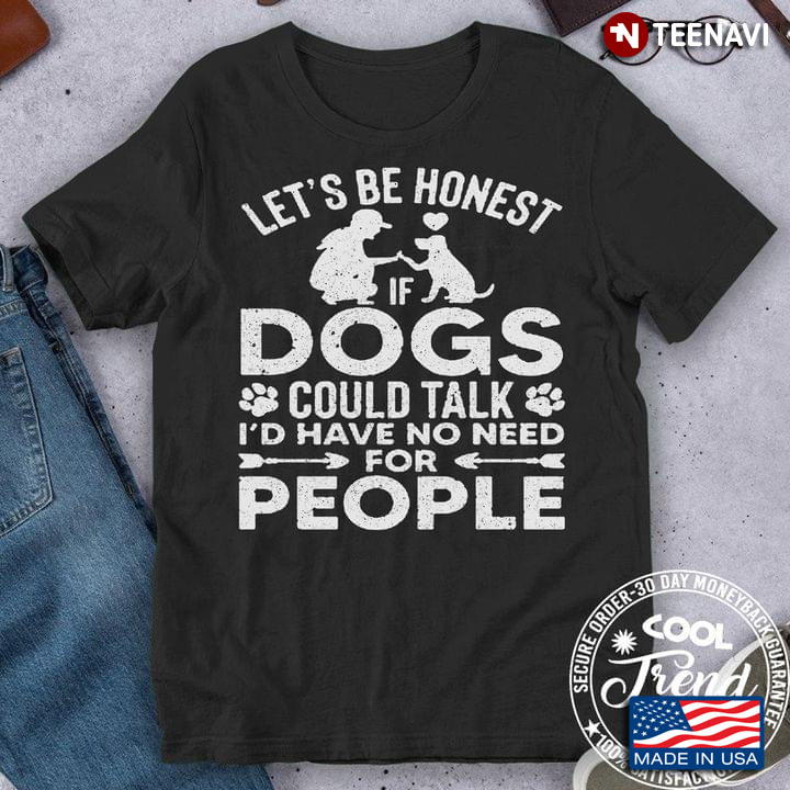Let’s Be Honest If Dogs Could Talk I’d Have No Need For People New Version