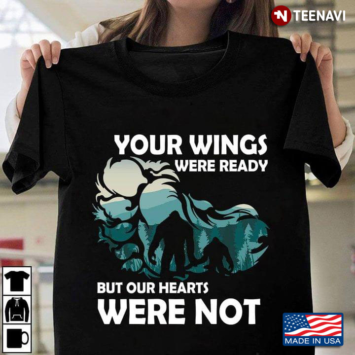 Your Wings Were Ready But Our Hearts Was Not Bigfoot