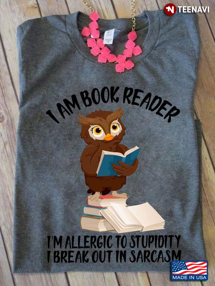 I Am A Book Reader I’m Allergic To Stupidity I Break Out In Sarcasm Owl