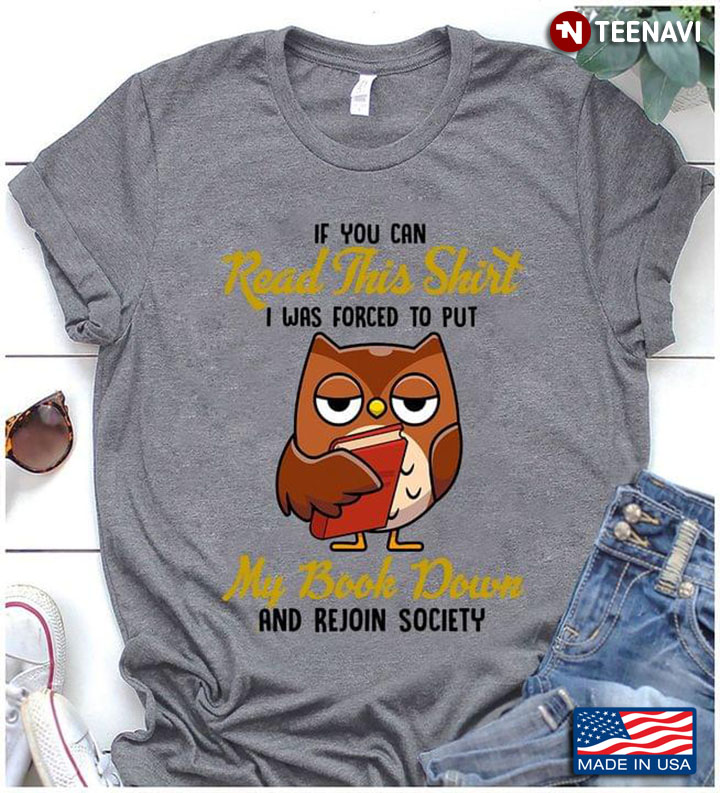 If You Can Read This Shirt I Was Forced To Put My Book Down And Rejoin Society Owl