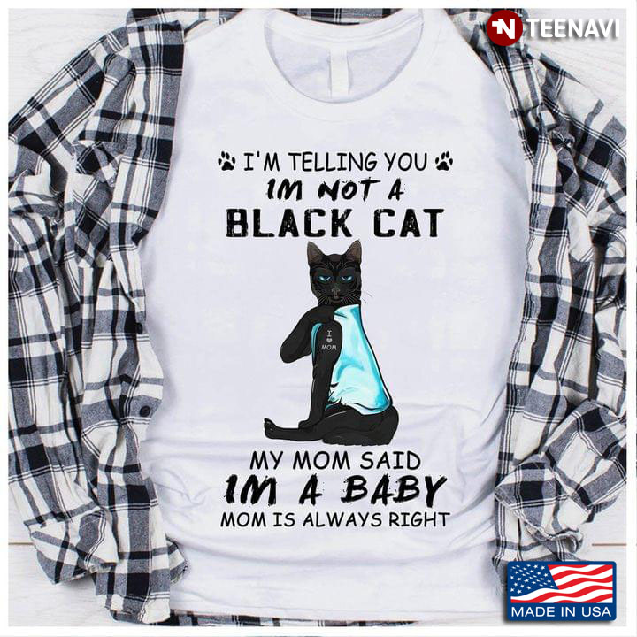 I'm Telling You I'm Not A Black Cat My Mom Said I'm A Baby Mom Is Always Right
