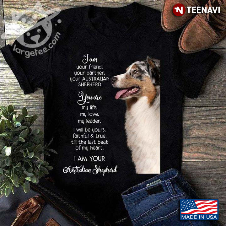 I Am Your Friend Your Partner Your Australian Shepherd You Are My Life My Love My Leader I Will