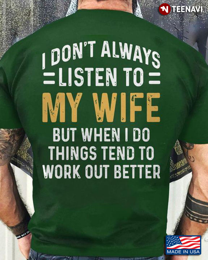 I Don’t Always Listen To My Wife But When I Do Things Tend To Work Out Better