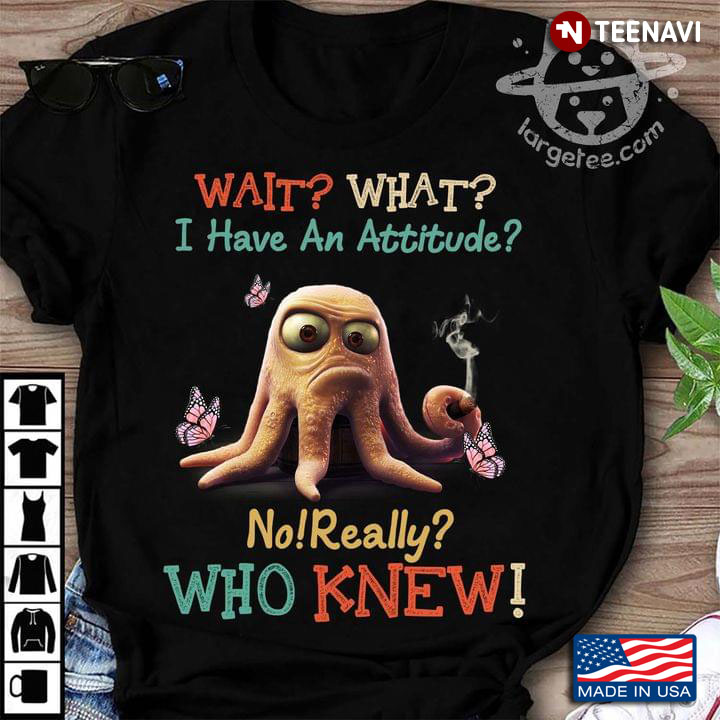 Wait What I Have An Attitude No Really Who Knew Octopus