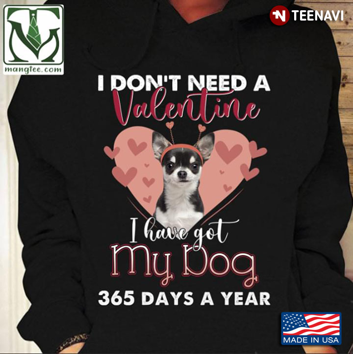 I Don’t Need A Valentine I Have Got My Dog 365 Days A Year Chihuahua