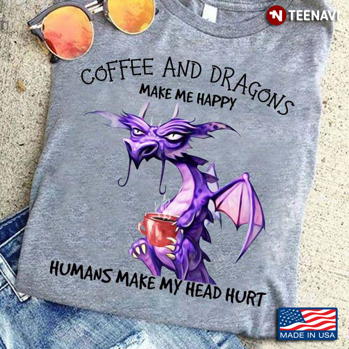 Coffee And Dragons  Make Me Happy Humans Make My Head Hurt